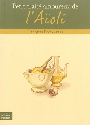 Petit traité amoureux de l'aïoli - Jacques Bonnadier