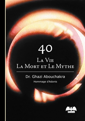 40 : la vie, la mort et le mythe - Ghazi Abouchakra