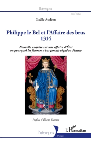 Philippe le Bel et l'affaire des brus : 1314 : nouvelle enquête sur une affaire d'Etat ou pourquoi les femmes n'ont jamais régné en France - Gaëlle Audéon