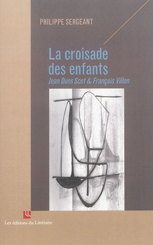 La croisade des enfants : Jean Duns Scot & François Villon - Philippe Sergeant