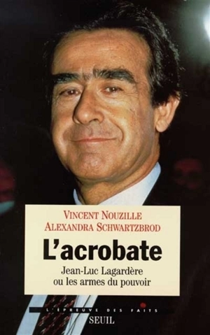 L'acrobate : Jean-Luc Lagardère ou Les armes du pouvoir - Vincent Nouzille