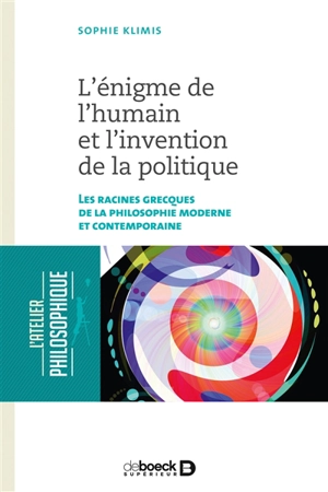 L'énigme de l'humain et l'invention de la politique : les racines grecques de la philosophie moderne et contemporaine - Sophie Klimis