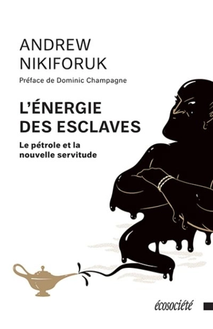 L'énergie des esclaves : le pétrole et la nouvelle servitude - Andrew Nikiforuk