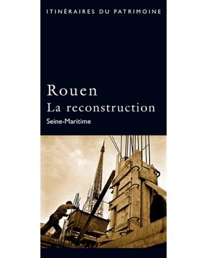 Rouen : la reconstruction : Seine-Maritime - Patrice Pusateri