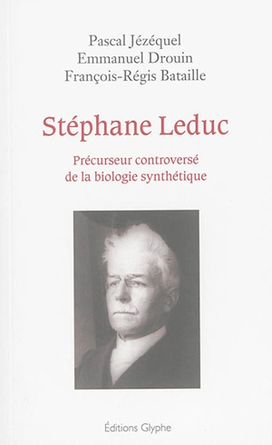 Stéphane Leduc : précurseur controversé de la biologie synthétique - Pascal Jézéquel