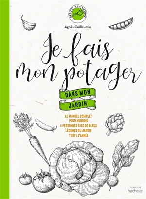 Je fais mon potager dans mon jardin : le manuel complet pour nourrir 4 personnes avec de beaux légumes du jardin toute l'année - Agnès Guillaumin