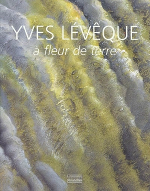 Yves Lévêque : à fleur de terre, 1962-2007 : quarante cinq ans de peinture - Germain Viatte