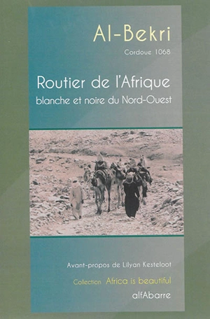 Routier de l'Afrique blanche et noire du Nord-Ouest : extrait du Kitab al masalik wa-I-mamalik (Cordoue 1068) - Abd Allâh ibn Abd al-Azîz Abû Ubayd al- Bakrî