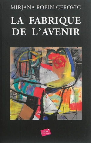 La fabrique de l'avenir : roman biographique - Mirjana Robin-Cerovic