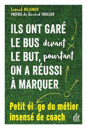 Ils ont garé le bus devant le but, pourtant on a réussi à marquer : petit éloge du métier insensé de coach - Lionel Bellenger