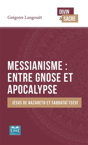 Messianisme : entre gnose et apocalypse : Jésus de Nazareth et Sabbataï Tsevi - Grégoire Langouët