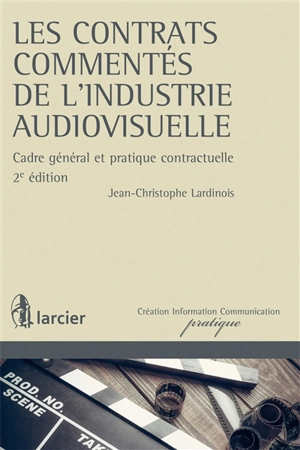 Les contrats commentés de l'industrie audiovisuelle : cadre général et pratique contractuelle - Jean-Christophe Lardinois