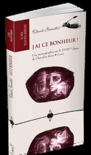 J'ai ce bonheur ! : une monographie sur le XVIIIeme degré de chevalier rose-croix - Claude Guérillot