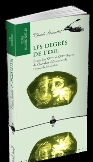 Les degrés de l'exil : étude des XVe et XVIe degrés de chevalier d'Orient et de prince de Jérusalem - Claude Guérillot