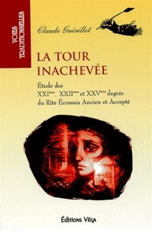 La tour inachevée : une étude des XXIe, XXIIe et XXVe degrés du rite écossais ancien et accepté - Claude Guérillot