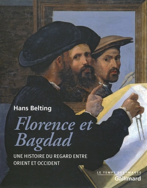 Florence et Bagdad : une histoire du regard entre Orient et Occident - Hans Belting