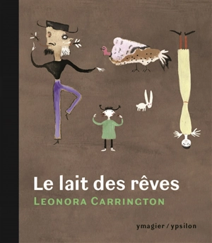 Le lait des rêves. Entre contes et bêtes sans noms. Les choses sont à ceux qui en ont le plus besoin - Leonora Carrington