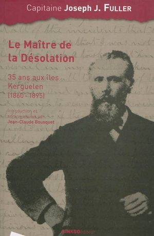 Le maître de la Désolation : 35 ans aux îles Kerguelen (1860-1895) - Joseph J. Fuller