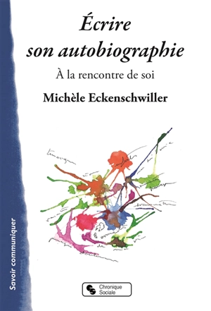 Ecrire son autobiographie : à la rencontre de soi - Michèle Eckenschwiller