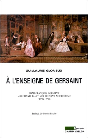 A l'enseigne de Gersaint : Edme-François Gersaint, marchand d'art sur le pont Notre-Dame (1694-1750) - Guillaume Glorieux