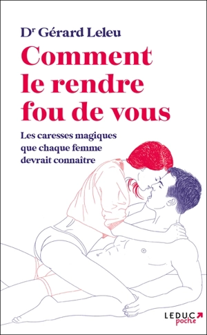 Comment le rendre fou de vous : les caresses magiques que chaque femme devrait connaître - Gérard Leleu