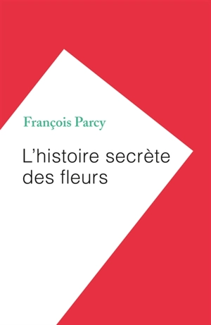 L'histoire secrète des fleurs - François Parcy