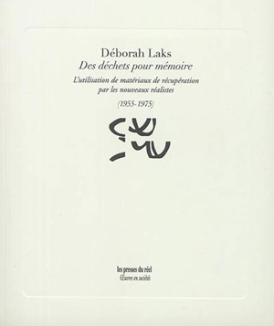 Des déchets pour mémoire : l'utilisation de matériaux de récupération par les nouveaux réalistes : 1955-1975 - Déborah Laks