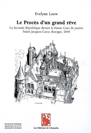 Le procès d'un grand rêve : la seconde République devant la Haute Cour de justice, palais Jacques-Coeur, Bourges, 1849 - Evelyne Loew