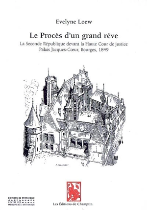 Le procès d'un grand rêve : la seconde République devant la Haute Cour de justice, palais Jacques-Coeur, Bourges, 1849 - Evelyne Loew