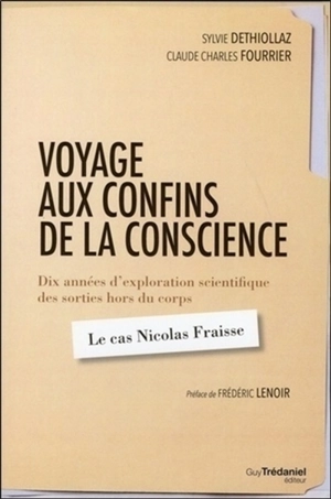 Voyage aux confins de la conscience : dix années d'exploration scientifique des sorties hors du corps : le cas Nicolas Fraisse - Sylvie Déthiollaz