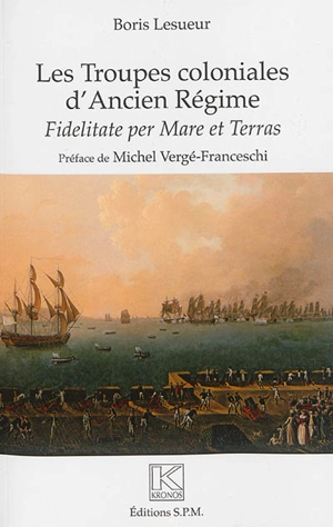 Les troupes coloniales d'Ancien Régime : fidelitate per mare et terras - Boris Lesueur