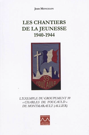 Les Chantiers de la jeunesse, 1940-1944 : l'exemple du groupement 39 Charles de Foucauld de Montmarault (Allier) - Jean Moncelon