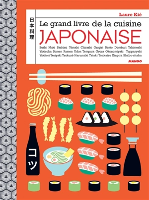 Le grand livre de la cuisine japonaise : sushi, maki, sashimi, témaki, chirashi, onigiri, bento, domburi, yakimeshi, yakisoba, somen, ramen, udon, tempura, gyoza, okonomiyaki, teppanyaki, yakitori, teriyaki, tsukuné, harumaki, tataki, tonkatsu, kinpi - Laure Kié