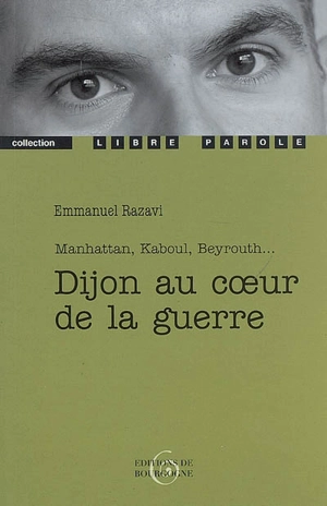 Dijon au coeur de la guerre : Manhattan, Kaboul, Beyrouth... - Emmanuel Razavi