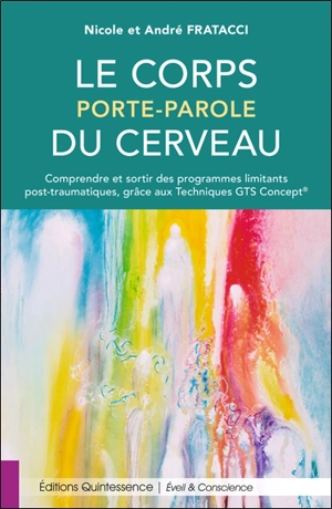 Le corps porte-parole du cerveau : comprendre et sortir des programmes limitants post-traumatiques, grâce aux techniques GTS Concept - Nicole Fratacci