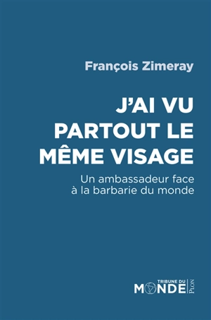 J'ai vu partout le même visage : un ambassadeur face à la barbarie du monde - François Zimeray