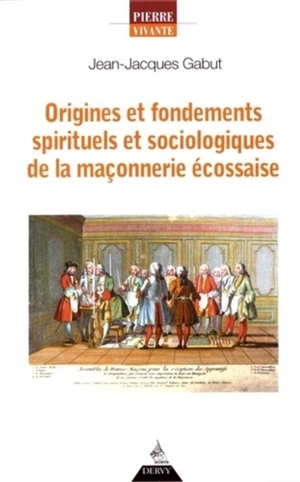 Origines et fondements spirituels et sociologiques de la maçonnerie écossaise - Jean-Jacques Gabut