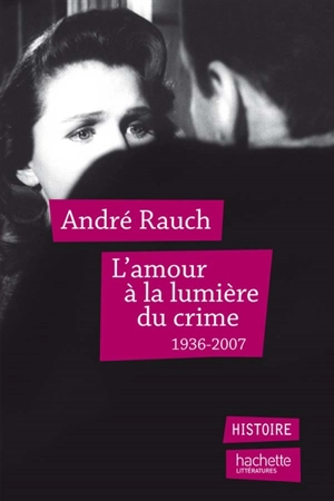 L'amour à la lumière du crime : 1936-2007 - André Rauch
