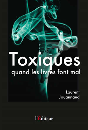 Toxiques : quand les livres font mal : essai de critique égotiste - Laurent Jouannaud