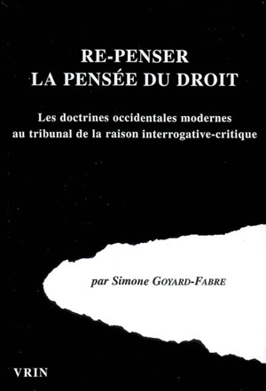 Re-penser la pensée du droit : les doctrines occidentales modernes au tribunal de la raison interrogative-critique - Simone Goyard-Fabre