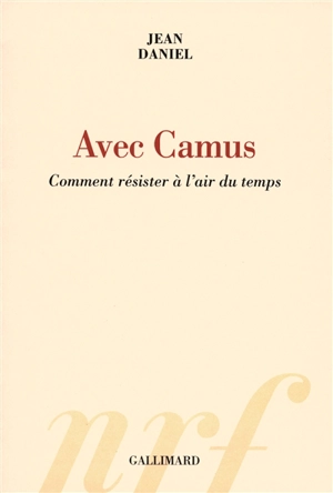 Avec Camus : comment résister à l'air du temps - Jean Daniel