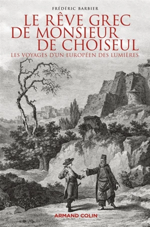 Le rêve grec de monsieur de Choiseul : les voyages d'un Européen des Lumières - Frédéric Barbier