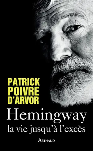 Hemingway : la vie jusqu'à l'excès - Patrick Poivre d'Arvor