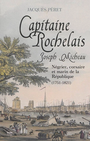 Joseph Micheau, capitaine rochelais : négrier, corsaire et marin de la République : 1751-1821 - Jacques Péret