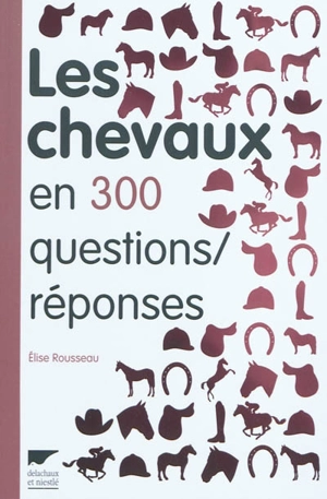 Les chevaux en 300 questions-réponses - Elise Rousseau