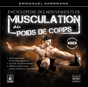 Encyclopédie des mouvements de musculation au poids de corps : plus de 250 exercices classés par région anatomique et niveaux de difficulté : guide nutritionnel et programmes d'entraînement adaptés - Emmanuel Akermann