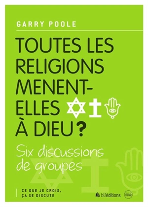 Toutes les religions mènent-elles à Dieu ? : six discussions de groupes - Garry Poole