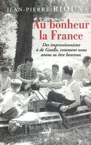 Au bonheur la France : des impressionnistes à de Gaulle, comment nous avons su être heureux - Jean-Pierre Rioux
