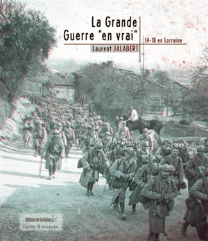 La Grande Guerre en vrai, 14-18 en Lorraine - Laurent Jalabert