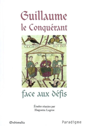 Guillaume le Conquérant face aux défis : actes du colloque de Dives-sur-Mer des 17 et 18 septembre 2005